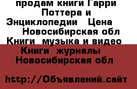 продам книги Гарри Поттера и Энциклопедии › Цена ­ 500 - Новосибирская обл. Книги, музыка и видео » Книги, журналы   . Новосибирская обл.